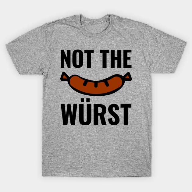 Not the Wurst (Worst) T-Shirt by HighBrowDesigns